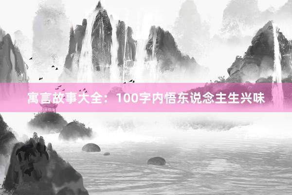寓言故事大全:100字内悟东说念主生兴味